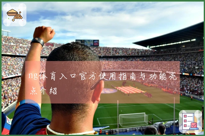 ng体育入口官方使用指南与功能亮点介绍