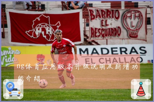 ng体育应用版本升级说明及新增功能介绍