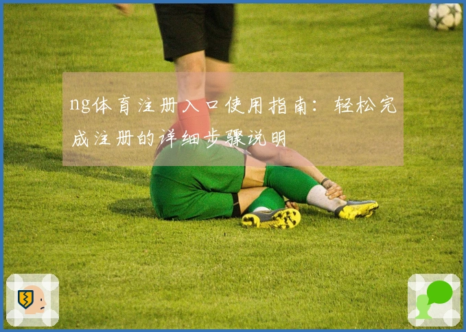 ng体育注册入口使用指南：轻松完成注册的详细步骤说明