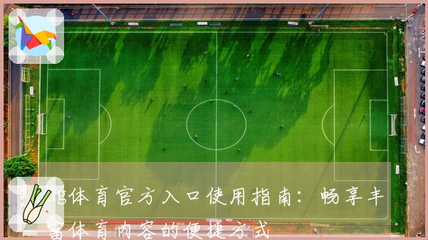 ng体育官方入口使用指南：畅享丰富体育内容的便捷方式