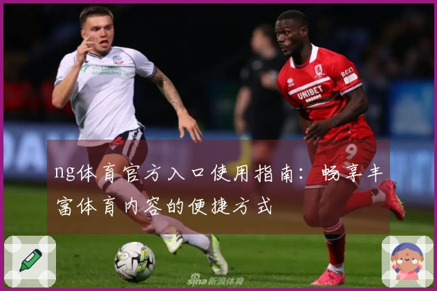 ng体育官方入口使用指南：畅享丰富体育内容的便捷方式